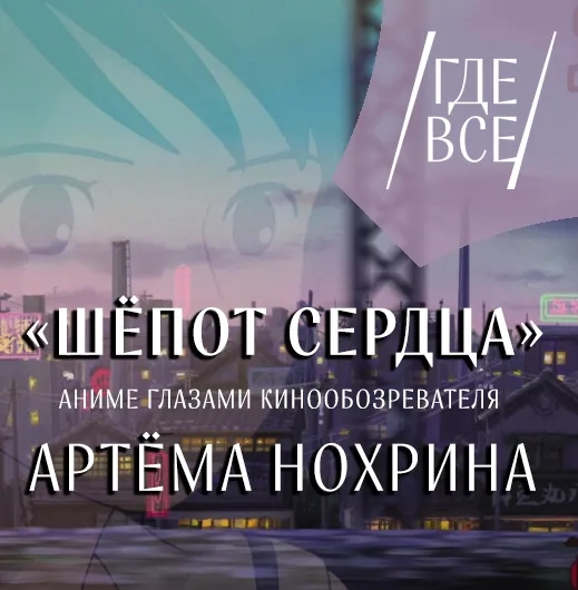 Журналист и кинообозреватель Артем Нохрин объяснил нам, почему надо идти смотреть обновлённую версию японского аниме «Шёпот сердца» в кинотеатре «Художественный» уже сегодня.  